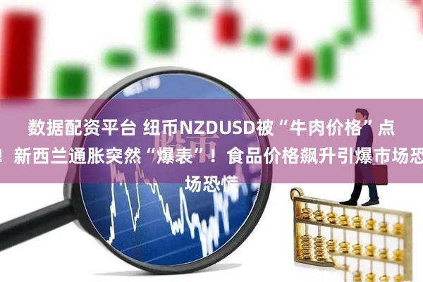 数据配资平台 纽币NZDUSD被“牛肉价格”点燃！新西兰通胀突然“爆表”！食品价格飙升引爆市场恐慌