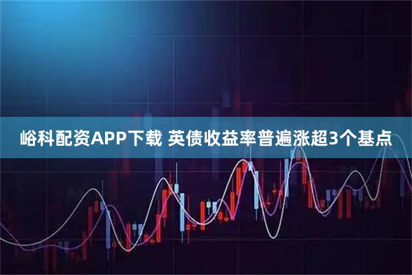 峪科配资APP下载 英债收益率普遍涨超3个基点